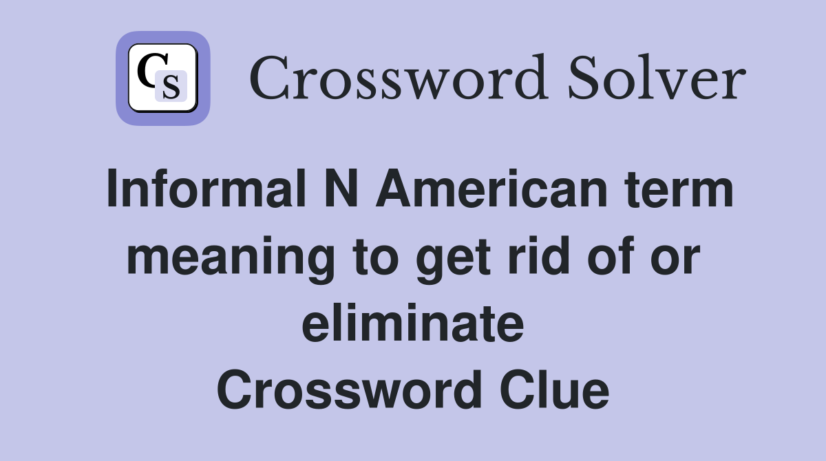 Informal N American term meaning to get rid of or eliminate Crossword